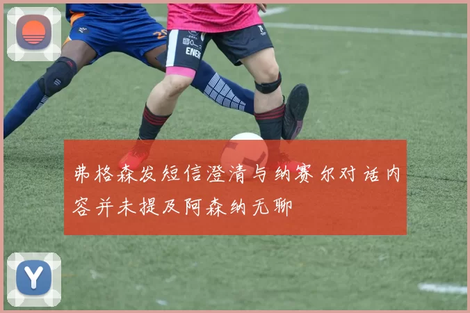 弗格森发短信澄清与纳赛尔对话内容并未提及阿森纳无聊
