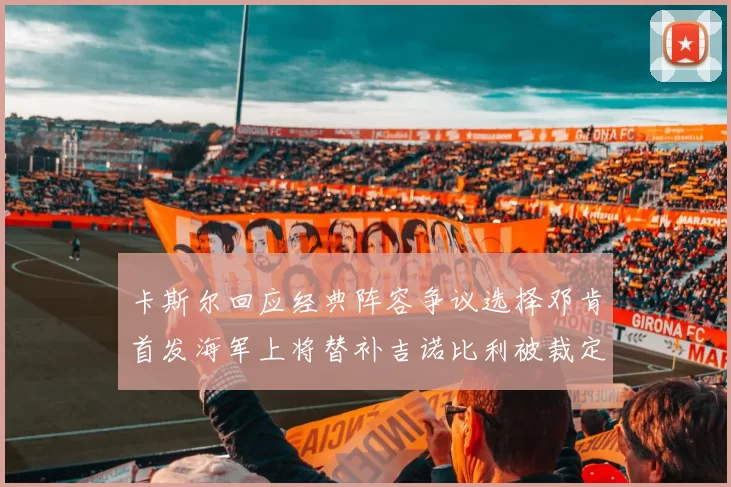 卡斯尔回应经典阵容争议选择邓肯首发海军上将替补吉诺比利被裁定论
