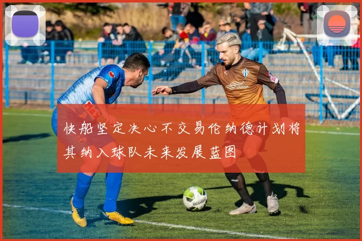 快船坚定决心不交易伦纳德计划将其纳入球队未来发展蓝图