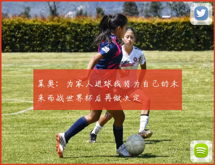 莱奥：为家人进球我将为自己的未来而战世界杯后再做决定