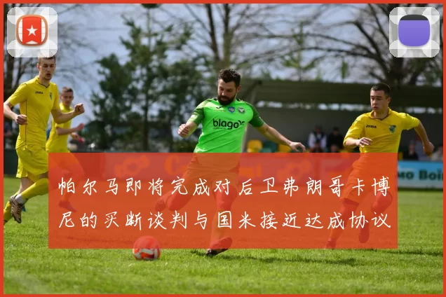 帕尔马即将完成对后卫弗朗哥卡博尼的买断谈判与国米接近达成协议