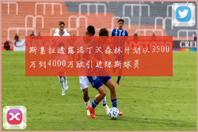 斯基拉透露诺丁汉森林计划以3500万到4000万欧引进琼斯球员