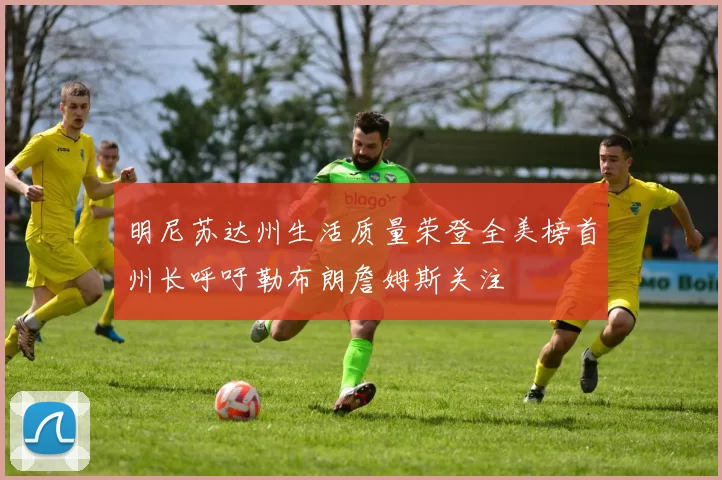 明尼苏达州生活质量荣登全美榜首州长呼吁勒布朗詹姆斯关注
