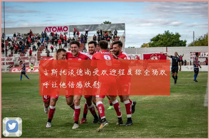 古斯托谈德尚受欢迎程度称全场欢呼让他倍感欣慰