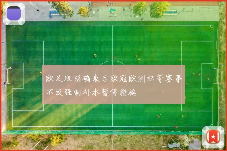 欧足联明确表示欧冠欧洲杯等赛事不设强制补水暂停措施